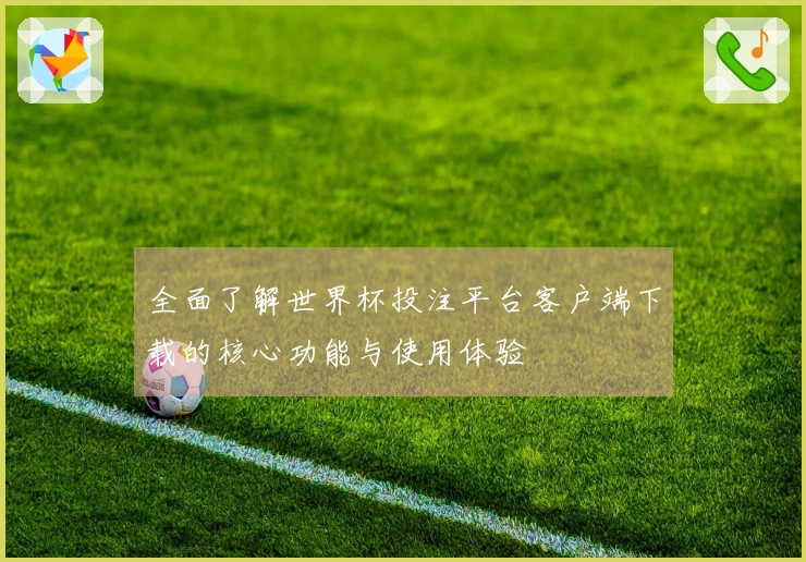 全面了解世界杯投注平台客户端下载的核心功能与使用体验