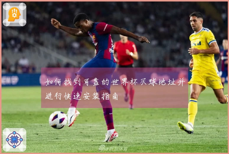 如何找到可靠的世界杯买球地址并进行快速安装指南