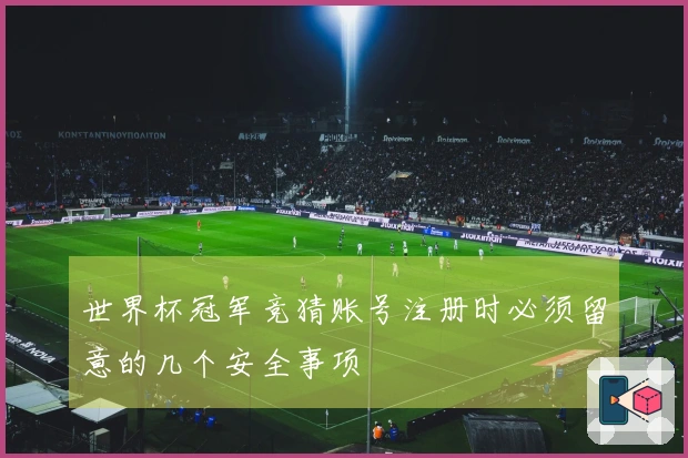 世界杯冠军竞猜账号注册时必须留意的几个安全事项