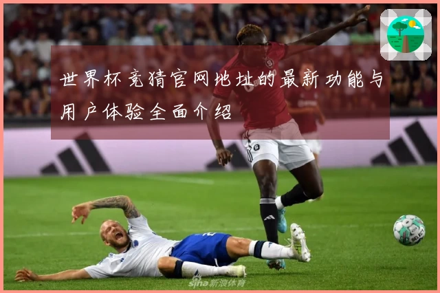 世界杯竞猜官网地址的最新功能与用户体验全面介绍