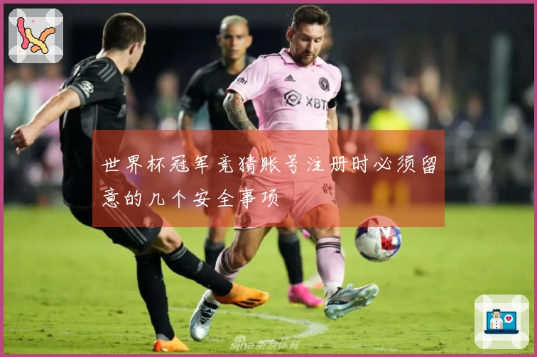 世界杯冠军竞猜账号注册时必须留意的几个安全事项