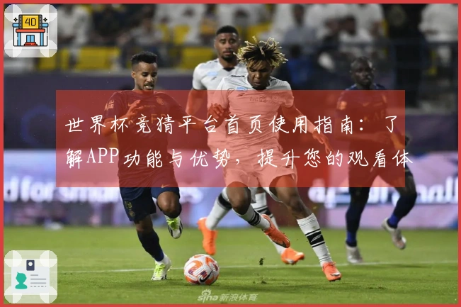 世界杯竞猜平台首页使用指南：了解APP功能与优势，提升您的观看体验