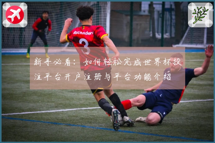 新手必看：如何轻松完成世界杯投注平台开户注册与平台功能介绍