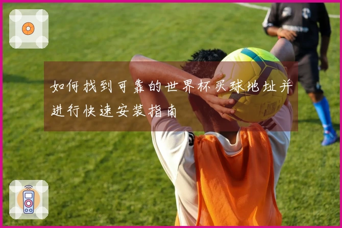 如何找到可靠的世界杯买球地址并进行快速安装指南