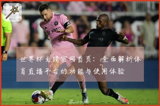 世界杯竞猜官网首页：全面解析体育直播平台的功能与使用体验
