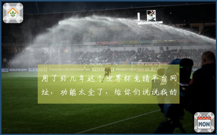用了好几年这个世界杯竞猜平台网址，功能太全了，给你们说说我的使用体验