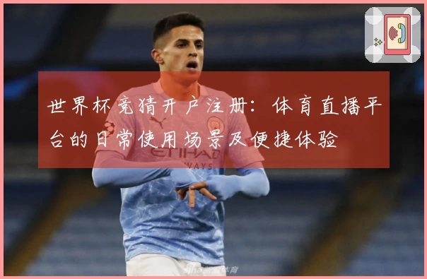 世界杯竞猜开户注册：体育直播平台的日常使用场景及便捷体验