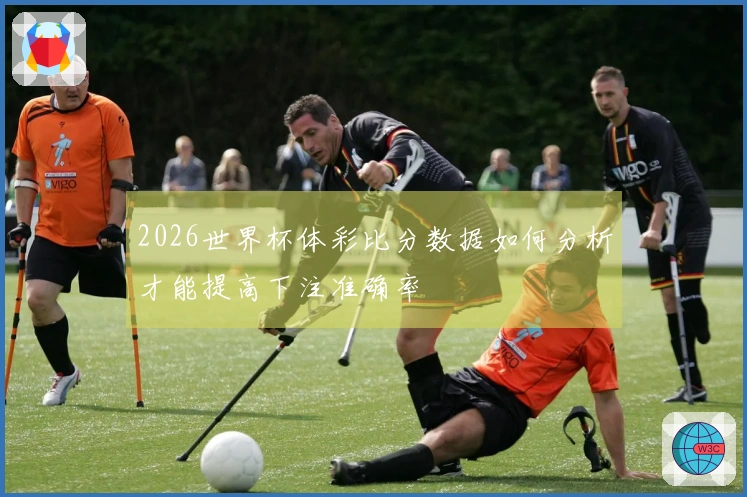 2026世界杯体彩比分数据如何分析才能提高下注准确率