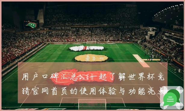 用户口碑汇总：一起了解世界杯竞猜官网首页的使用体验与功能亮点