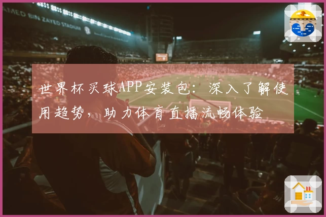 世界杯买球APP安装包：深入了解使用趋势，助力体育直播流畅体验