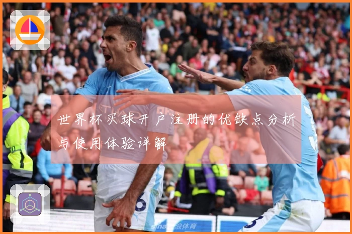 世界杯买球开户注册的优缺点分析与使用体验详解