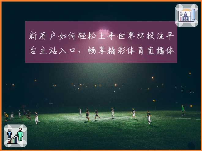 新用户如何轻松上手世界杯投注平台主站入口，畅享精彩体育直播体验