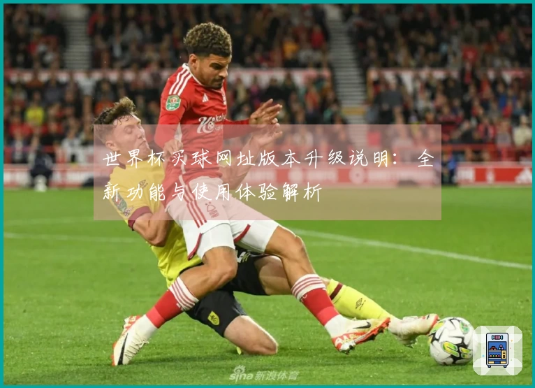 世界杯买球网址版本升级说明：全新功能与使用体验解析