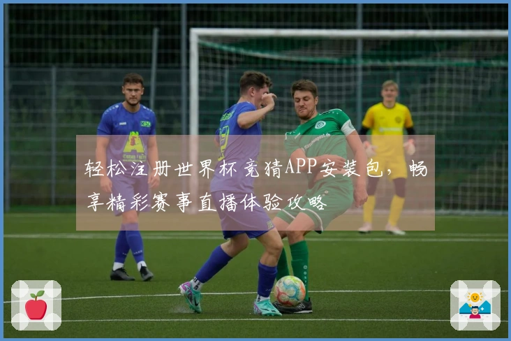 轻松注册世界杯竞猜APP安装包，畅享精彩赛事直播体验攻略