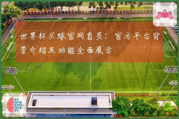 世界杯买球官网首页:官方平台背景介绍及功能全面展示