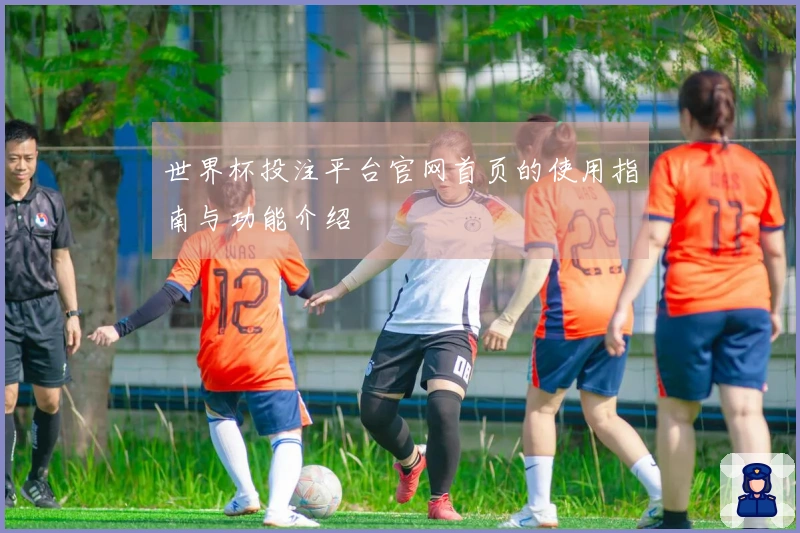世界杯投注平台官网首页的使用指南与功能介绍