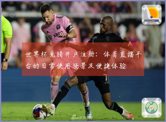 世界杯竞猜开户注册：体育直播平台的日常使用场景及便捷体验