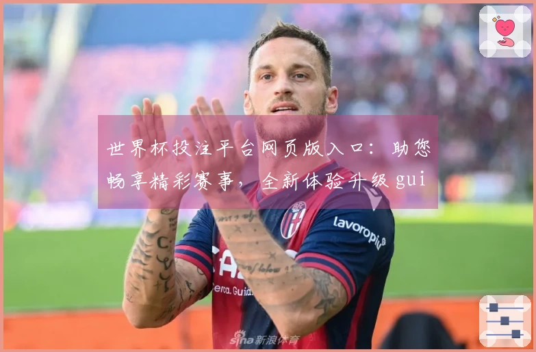 世界杯投注平台网页版入口：助您畅享精彩赛事，全新体验升级 guide